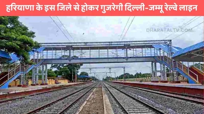 new railway line  हरियाणा के इस जिले से होकर गुजरेगी दिल्ली जम्मू रेल्वे लाइन  जल्द ही शुरू होगा काम