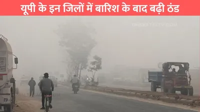 up weather report   यूपी के इन जिलों में बारिश के बाद बढ़ी ठंड  इन 50 जिलों में अलर्ट हुआ जारी