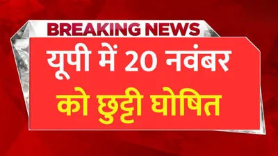 public holiday  यूपी में 20 नवंबर को छुट्टी घोषित  जाने क्या है कारण