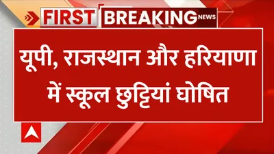 school holiday  यूपी  राजस्थान और हरियाणा में स्कूल छुट्टियां घोषित  इतने दिन बंद रहेंगे स्कूल