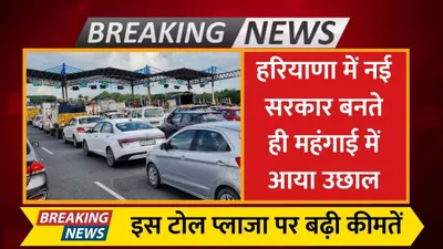 haryana news  हरियाणा में नई सरकार बनते ही महंगाई में आया उछाल  इस टोल प्लाजा पर बढ़ी कीमतें